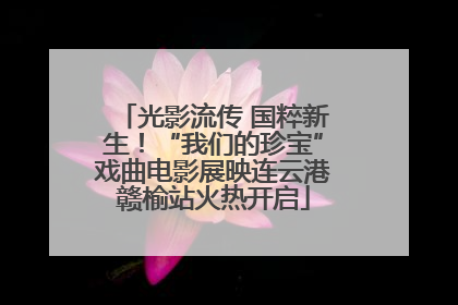 光影流传 国粹新生！“我们的珍宝”戏曲电影展映连云港赣榆站火热开启