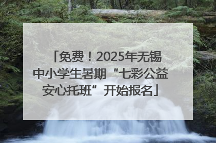 免费！2025年无锡中小学生暑期“七彩公益安心托班”开始报名