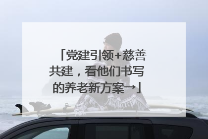 党建引领+慈善共建，看他们书写的养老新方案→