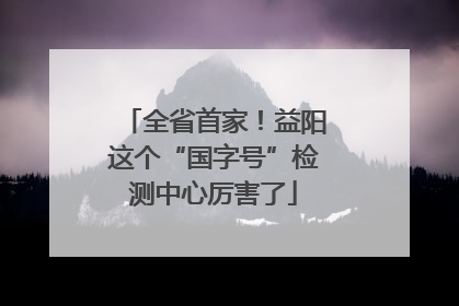 全省首家！益阳这个“国字号”检测中心厉害了