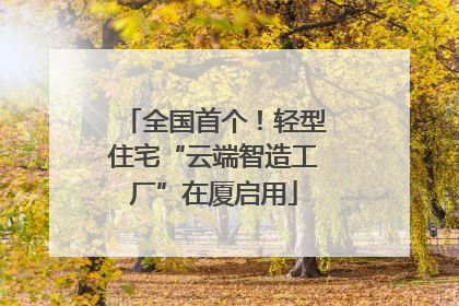 全国首个！轻型住宅“云端智造工厂”在厦启用