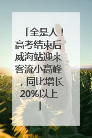全是人！高考结束后威海站迎来客流小高峰，同比增长20%以上