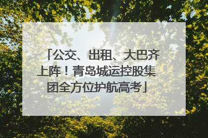 公交、出租、大巴齐上阵！青岛城运控股集团全方位护航高考