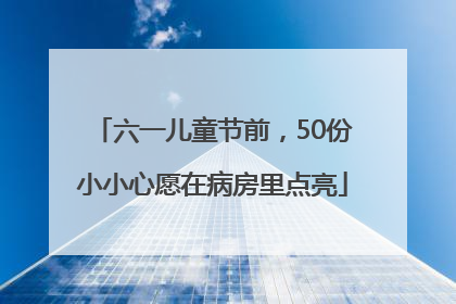 六一儿童节前，50份小小心愿在病房里点亮
