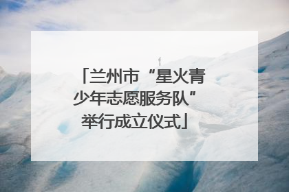 兰州市“星火青少年志愿服务队”举行成立仪式