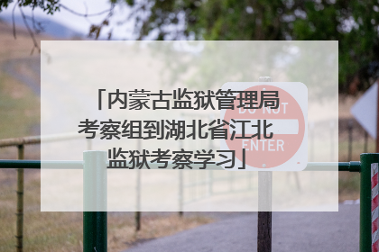 内蒙古监狱管理局考察组到湖北省江北监狱考察学习