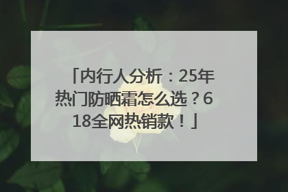 内行人分析：25年热门防晒霜怎么选？618全网热销款！