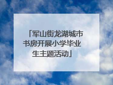 军山街龙湖城市书房开展小学毕业生主题活动