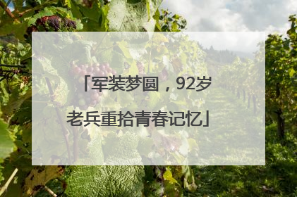 军装梦圆，92岁老兵重拾青春记忆