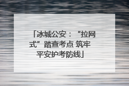 冰城公安：“拉网式”踏查考点 筑牢平安护考防线