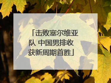 击败塞尔维亚队 中国男排收获新周期首胜
