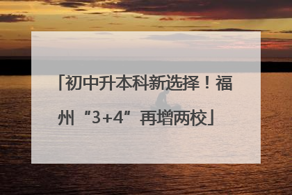 初中升本科新选择！福州“3+4”再增两校
