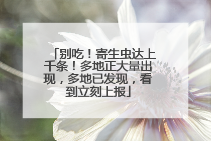 别吃！寄生虫达上千条！多地正大量出现，多地已发现，看到立刻上报
