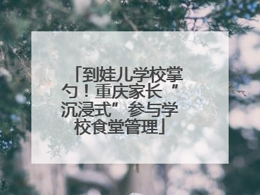到娃儿学校掌勺！重庆家长“沉浸式”参与学校食堂管理