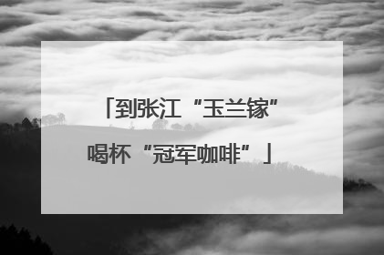到张江“玉兰镓”喝杯“冠军咖啡”