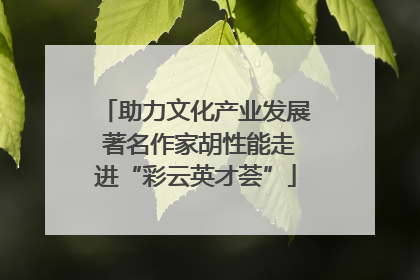 助力文化产业发展 著名作家胡性能走进“彩云英才荟”