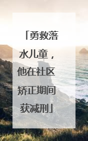 勇救落水儿童，他在社区矫正期间获减刑