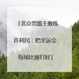 北京男篮主教练许利民：把全运会每场比赛打好