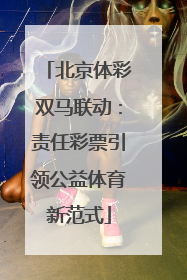北京体彩双马联动：责任彩票引领公益体育新范式