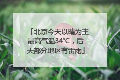 北京今天以晴为主最高气温34℃，后天部分地区有雷雨