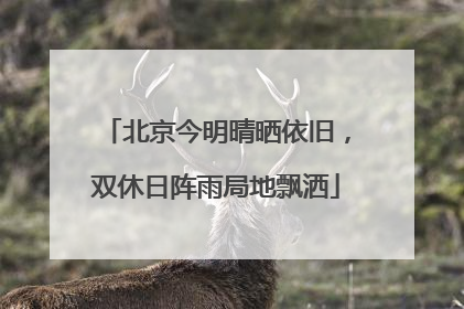 北京今明晴晒依旧，双休日阵雨局地飘洒