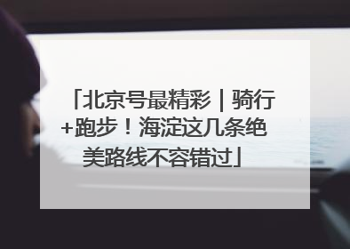 北京号最精彩｜骑行+跑步！海淀这几条绝美路线不容错过