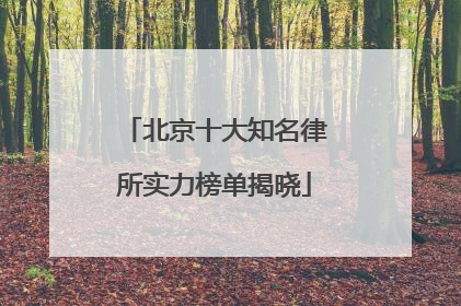 北京十大知名律所实力榜单揭晓