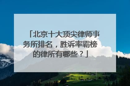 北京十大顶尖律师事务所排名，胜诉率霸榜的律所有哪些？