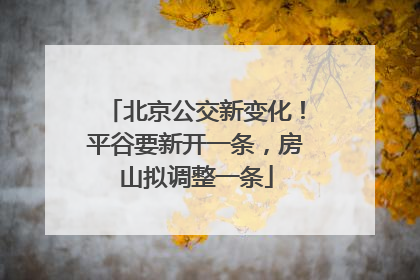 北京公交新变化！平谷要新开一条，房山拟调整一条