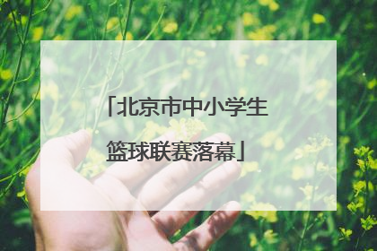 北京市中小学生篮球联赛落幕