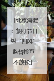 北京海淀：紧盯节日纠“四风” 监督检查不放松