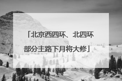 北京西四环、北四环部分主路下月将大修