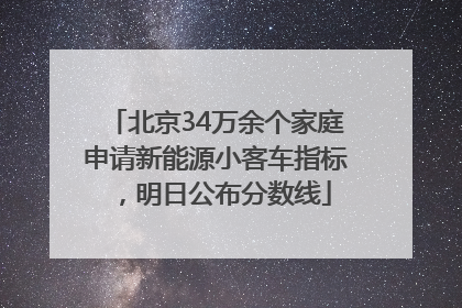 北京34万余个家庭申请新能源小客车指标，明日公布分数线