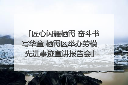 匠心闪耀栖霞 奋斗书写华章 栖霞区举办劳模先进事迹宣讲报告会