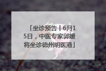 坐诊预告丨6月15日，中医专家郭媛将坐诊德州明医港