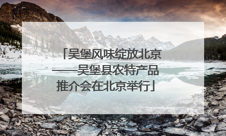 吴堡风味绽放北京——吴堡县农特产品推介会在北京举行