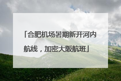 合肥机场暑期新开河内航线，加密大阪航班