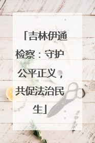 吉林伊通检察：守护公平正义，共促法治民生