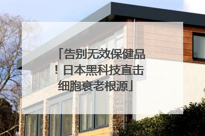 告别无效保健品！日本黑科技直击细胞衰老根源