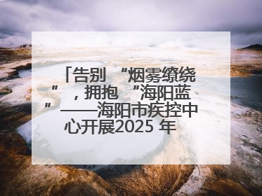 告别 “烟雾缭绕”，拥抱 “海阳蓝”——海阳市疾控中心开展2025 年无烟宣传“海阳特色”实践记录