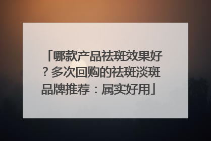 哪款产品祛斑效果好？多次回购的祛斑淡斑品牌推荐：属实好用