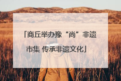 商丘举办豫“尚”非遗市集 传承非遗文化