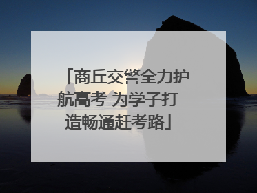 商丘交警全力护航高考 为学子打造畅通赶考路