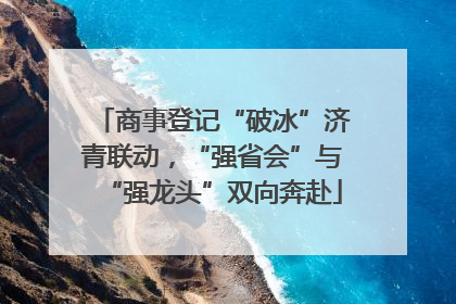 商事登记“破冰”济青联动，“强省会”与“强龙头”双向奔赴