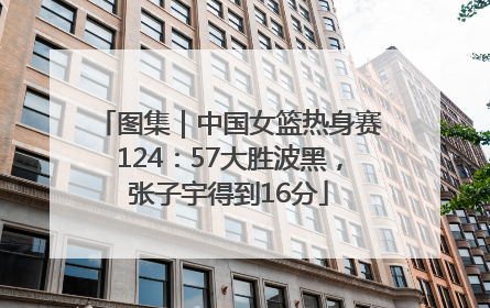 图集｜中国女篮热身赛124：57大胜波黑，张子宇得到16分
