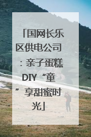 国网长乐区供电公司：亲子蛋糕DIY“童”享甜蜜时光
