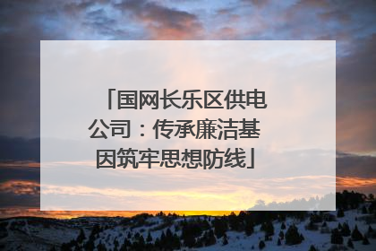 国网长乐区供电公司：传承廉洁基因筑牢思想防线
