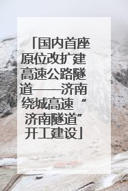 国内首座原位改扩建高速公路隧道——济南绕城高速“济南隧道”开工建设