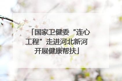 国家卫健委“连心工程”走进河北新河开展健康帮扶