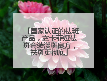 国家认证的祛斑产品，露卡菲娅祛斑套装淡斑良方，祛斑更彻底